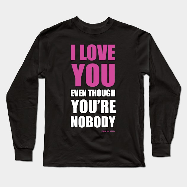 I LOVE YOU EVEN THOUGH YOU'RE NOBODY Long Sleeve T-Shirt by SimhaSatMedia